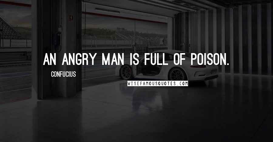 Confucius Quotes: An angry man is full of poison.