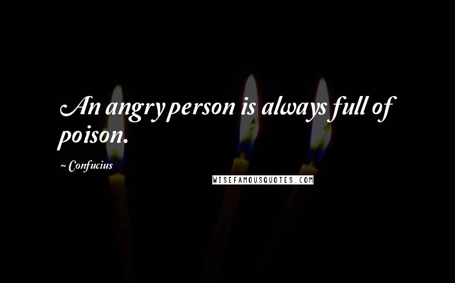 Confucius Quotes: An angry person is always full of poison.