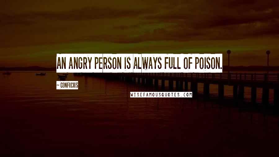 Confucius Quotes: An angry person is always full of poison.