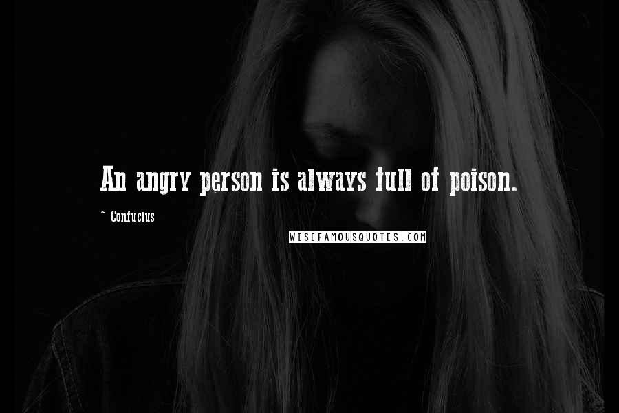 Confucius Quotes: An angry person is always full of poison.