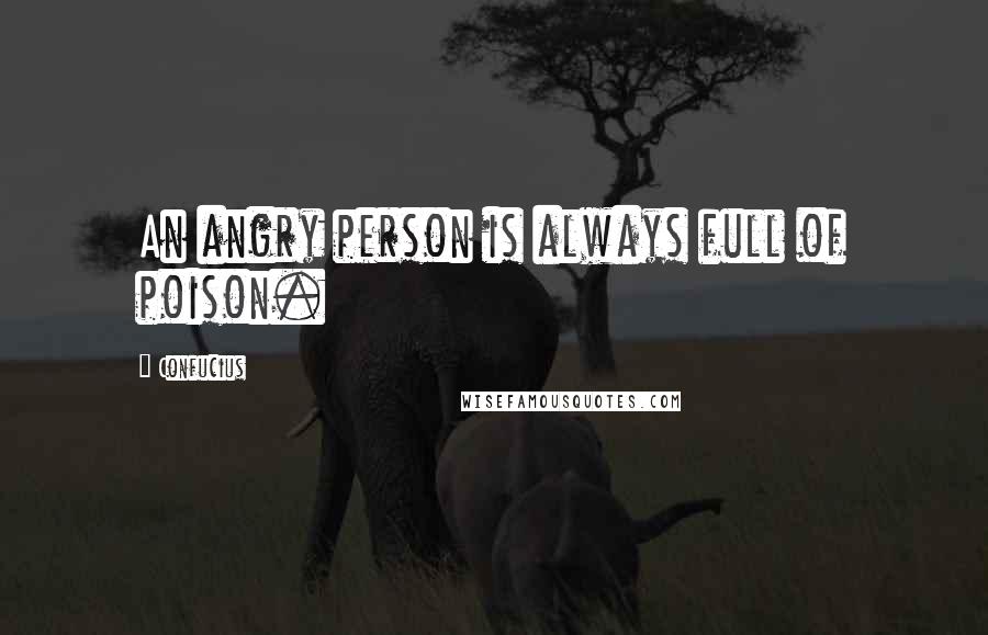 Confucius Quotes: An angry person is always full of poison.