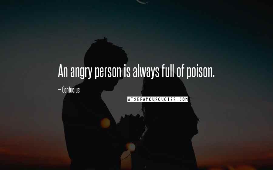 Confucius Quotes: An angry person is always full of poison.