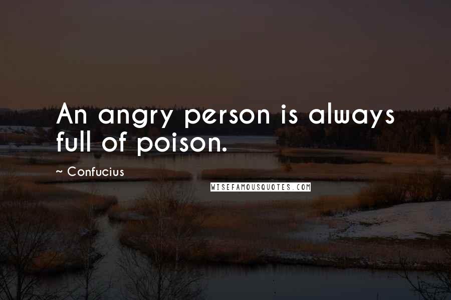 Confucius Quotes: An angry person is always full of poison.