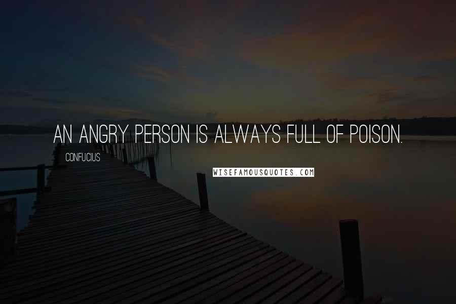 Confucius Quotes: An angry person is always full of poison.