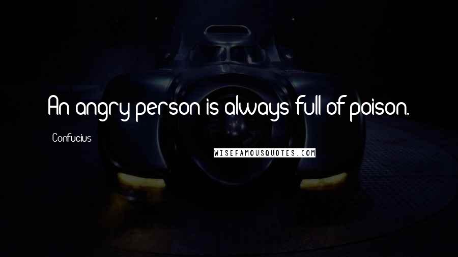 Confucius Quotes: An angry person is always full of poison.