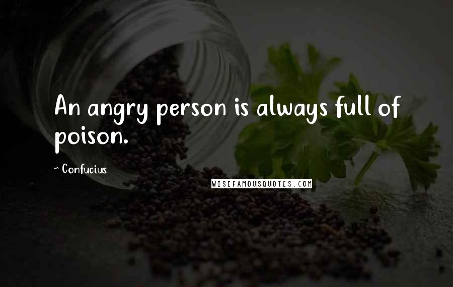 Confucius Quotes: An angry person is always full of poison.