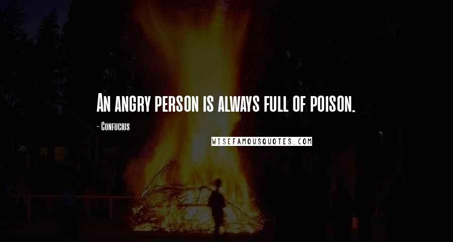 Confucius Quotes: An angry person is always full of poison.