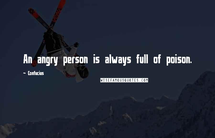 Confucius Quotes: An angry person is always full of poison.