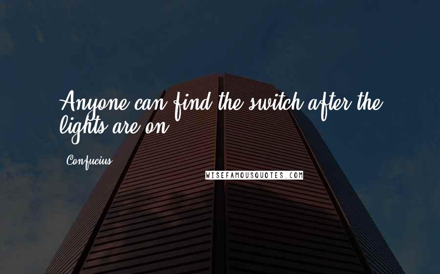 Confucius Quotes: Anyone can find the switch after the lights are on.