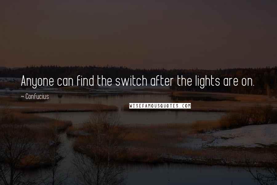 Confucius Quotes: Anyone can find the switch after the lights are on.