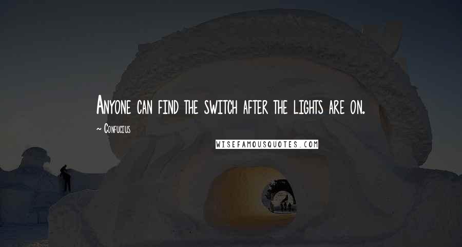 Confucius Quotes: Anyone can find the switch after the lights are on.