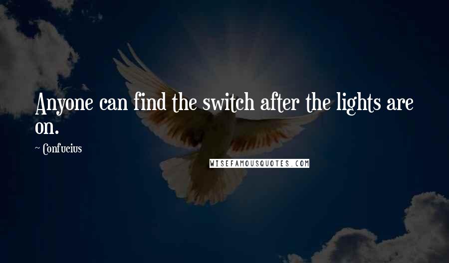 Confucius Quotes: Anyone can find the switch after the lights are on.