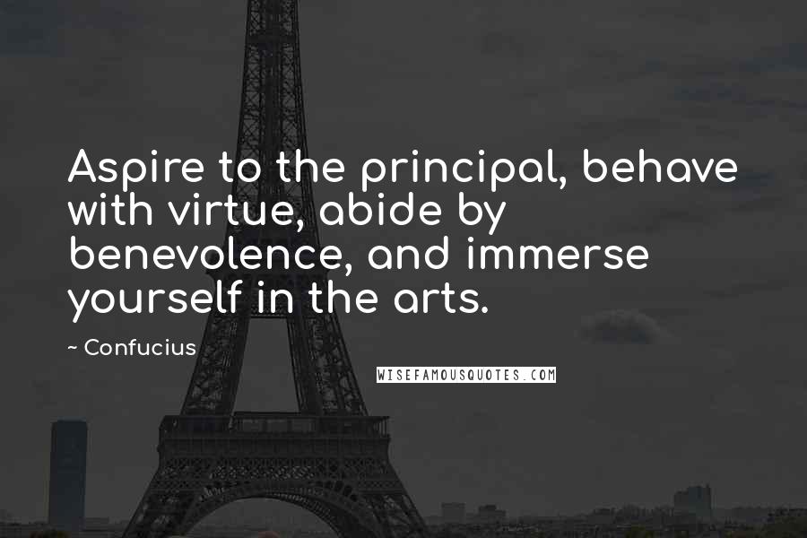 Confucius Quotes: Aspire to the principal, behave with virtue, abide by benevolence, and immerse yourself in the arts.
