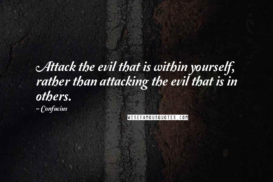 Confucius Quotes: Attack the evil that is within yourself, rather than attacking the evil that is in others.