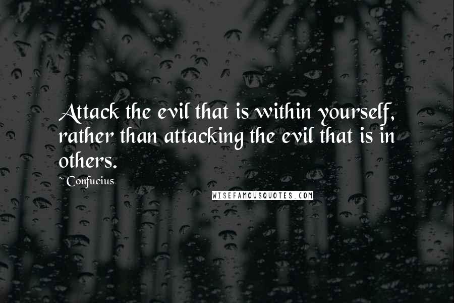 Confucius Quotes: Attack the evil that is within yourself, rather than attacking the evil that is in others.