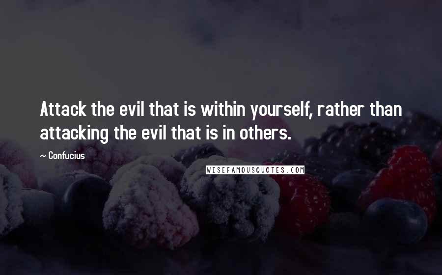 Confucius Quotes: Attack the evil that is within yourself, rather than attacking the evil that is in others.