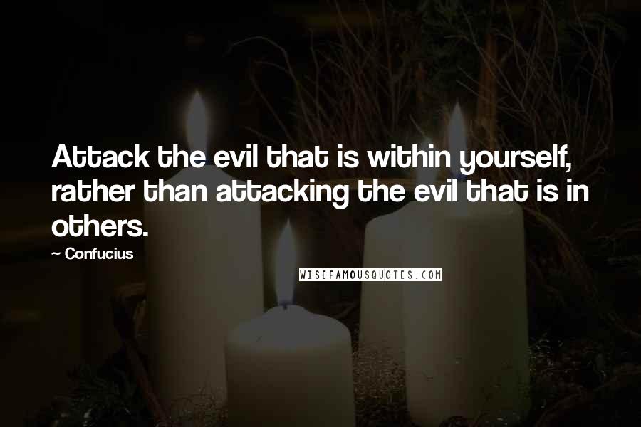 Confucius Quotes: Attack the evil that is within yourself, rather than attacking the evil that is in others.