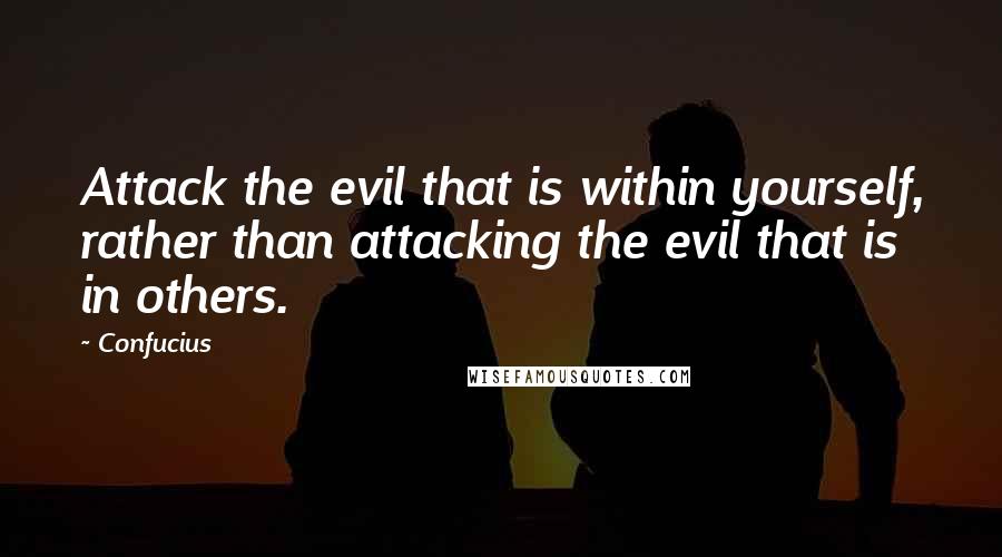 Confucius Quotes: Attack the evil that is within yourself, rather than attacking the evil that is in others.