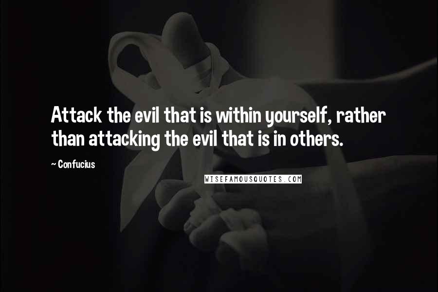 Confucius Quotes: Attack the evil that is within yourself, rather than attacking the evil that is in others.