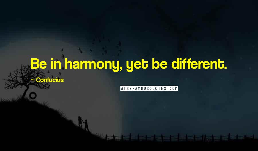 Confucius Quotes: Be in harmony, yet be different.