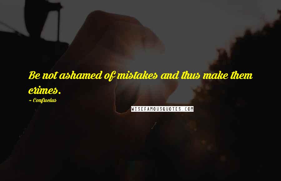 Confucius Quotes: Be not ashamed of mistakes and thus make them crimes.