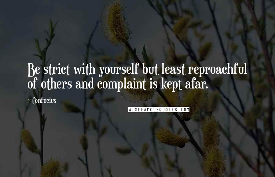 Confucius Quotes: Be strict with yourself but least reproachful of others and complaint is kept afar.