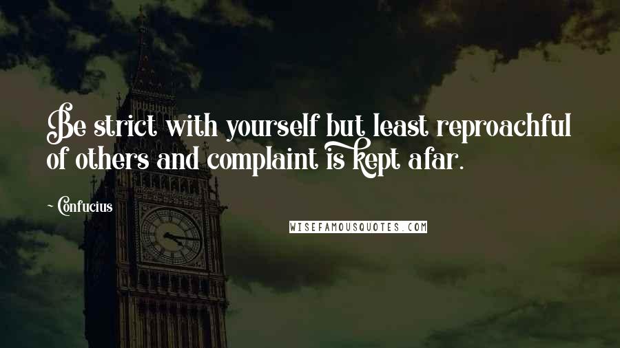 Confucius Quotes: Be strict with yourself but least reproachful of others and complaint is kept afar.