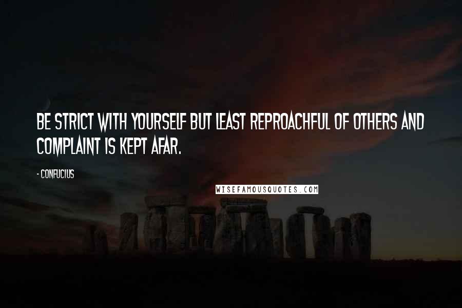Confucius Quotes: Be strict with yourself but least reproachful of others and complaint is kept afar.