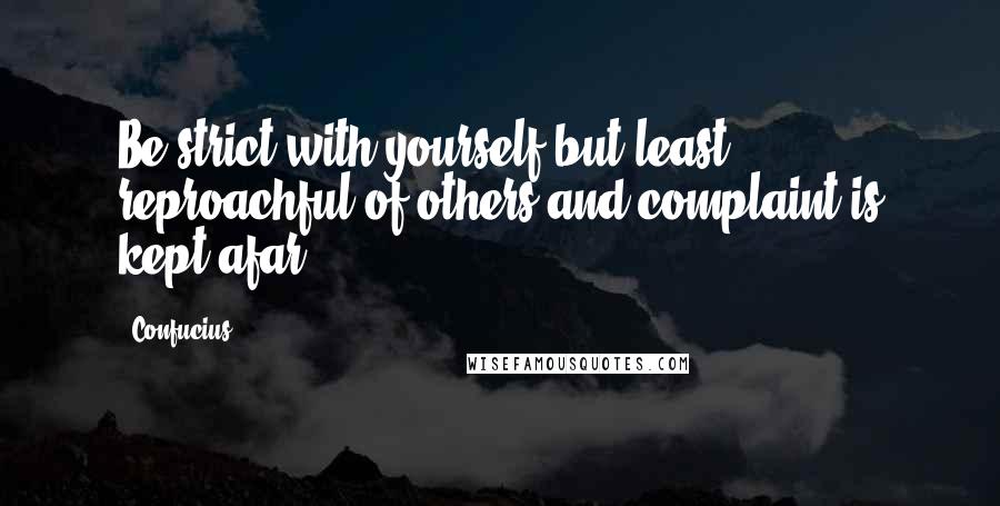 Confucius Quotes: Be strict with yourself but least reproachful of others and complaint is kept afar.