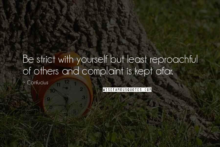 Confucius Quotes: Be strict with yourself but least reproachful of others and complaint is kept afar.