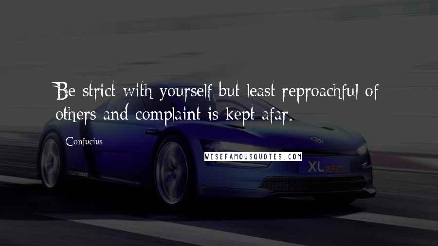 Confucius Quotes: Be strict with yourself but least reproachful of others and complaint is kept afar.