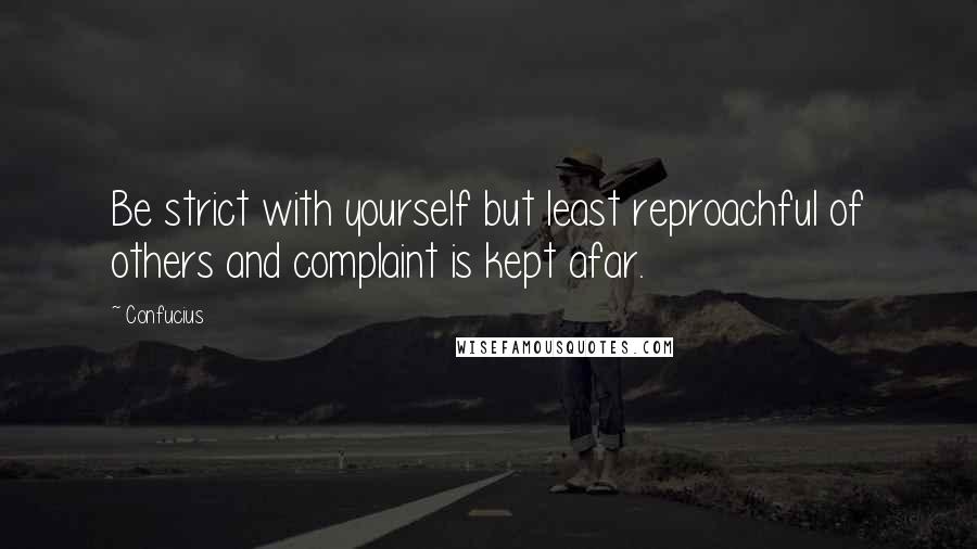 Confucius Quotes: Be strict with yourself but least reproachful of others and complaint is kept afar.