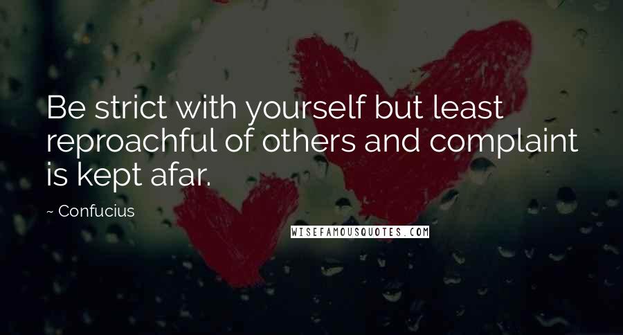 Confucius Quotes: Be strict with yourself but least reproachful of others and complaint is kept afar.