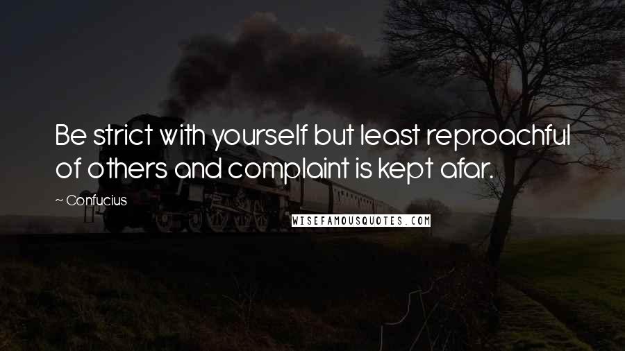 Confucius Quotes: Be strict with yourself but least reproachful of others and complaint is kept afar.