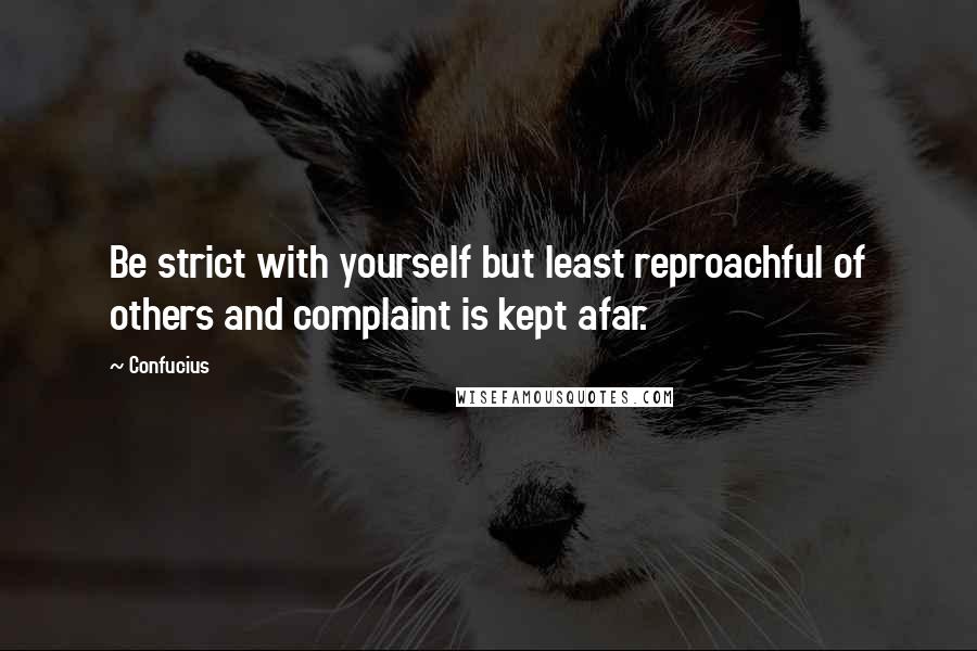 Confucius Quotes: Be strict with yourself but least reproachful of others and complaint is kept afar.