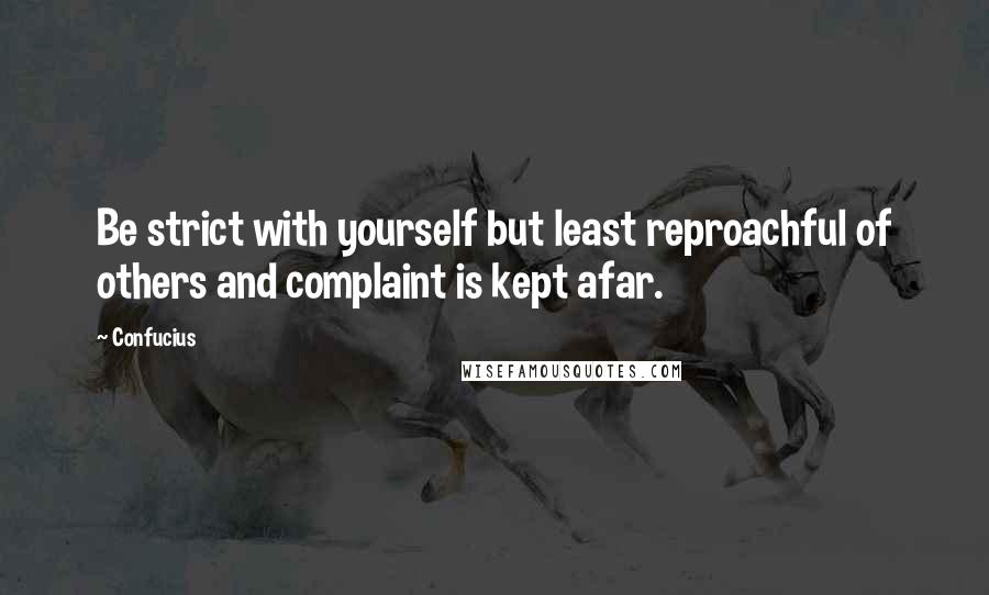 Confucius Quotes: Be strict with yourself but least reproachful of others and complaint is kept afar.