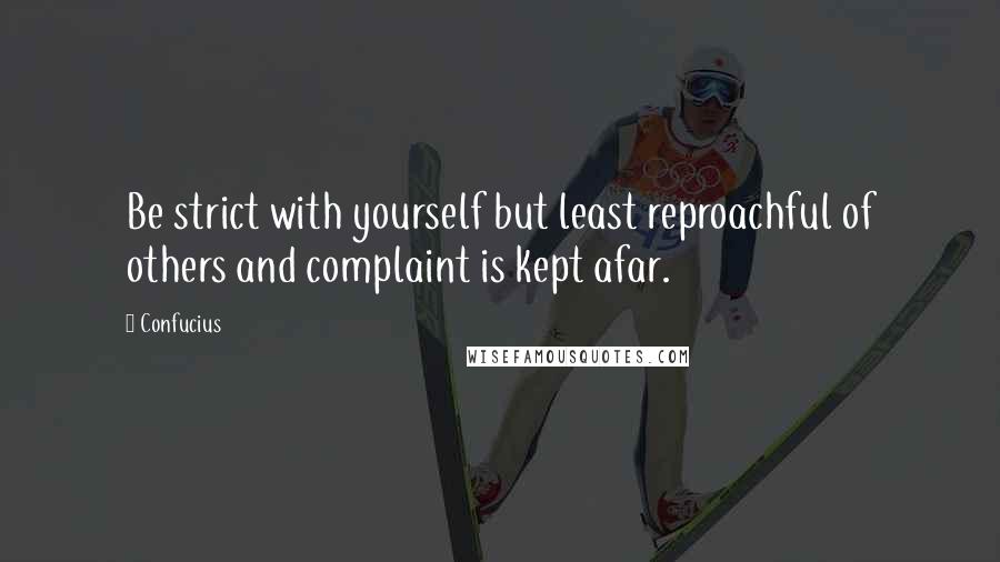 Confucius Quotes: Be strict with yourself but least reproachful of others and complaint is kept afar.