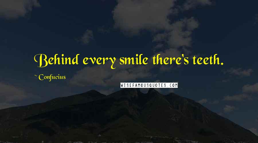 Confucius Quotes: Behind every smile there's teeth.
