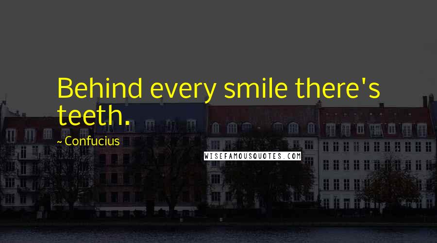 Confucius Quotes: Behind every smile there's teeth.