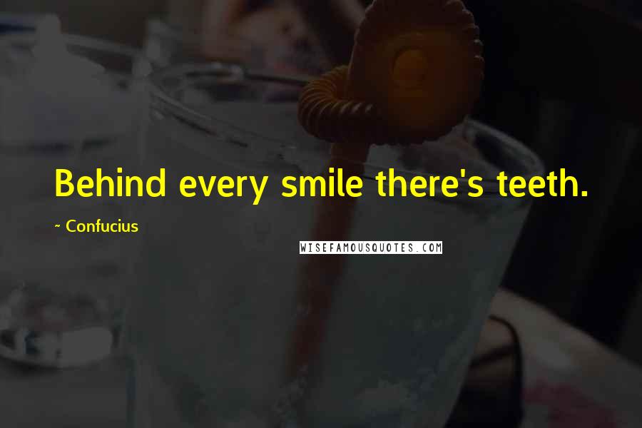 Confucius Quotes: Behind every smile there's teeth.