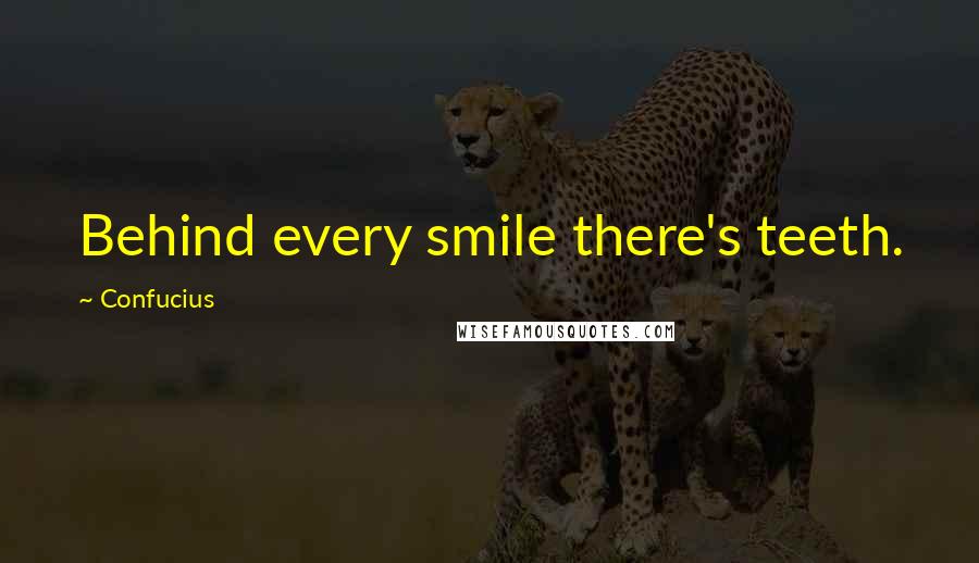 Confucius Quotes: Behind every smile there's teeth.