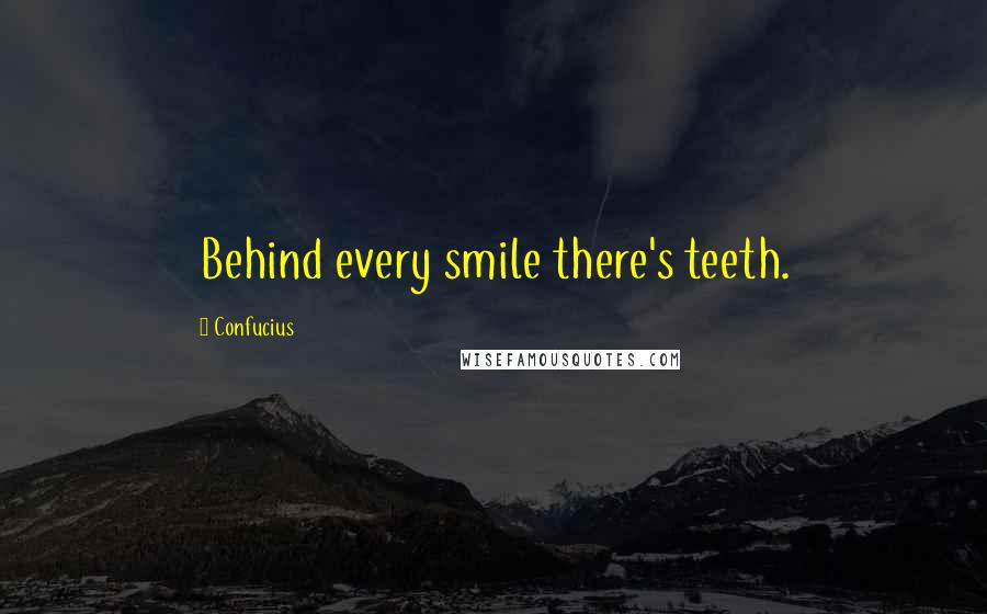 Confucius Quotes: Behind every smile there's teeth.