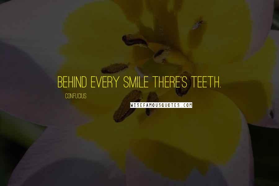 Confucius Quotes: Behind every smile there's teeth.