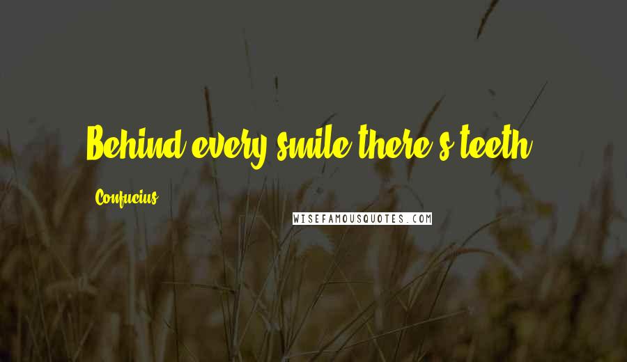 Confucius Quotes: Behind every smile there's teeth.