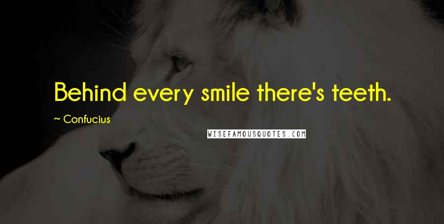 Confucius Quotes: Behind every smile there's teeth.