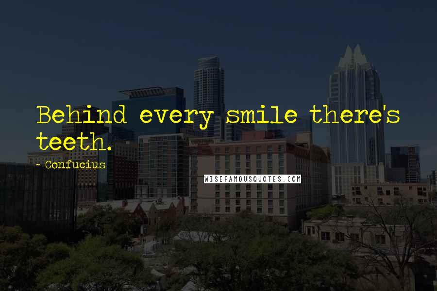 Confucius Quotes: Behind every smile there's teeth.