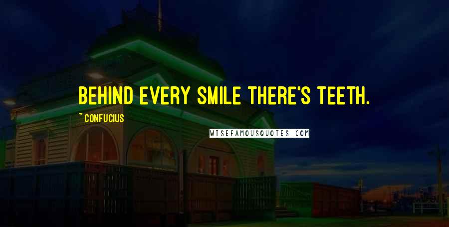 Confucius Quotes: Behind every smile there's teeth.