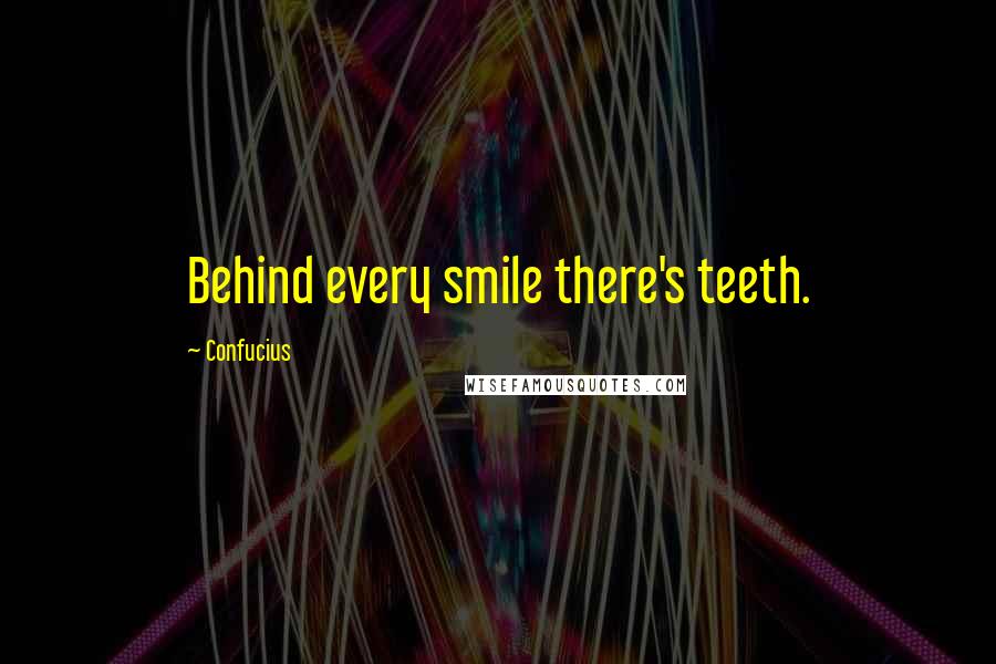 Confucius Quotes: Behind every smile there's teeth.