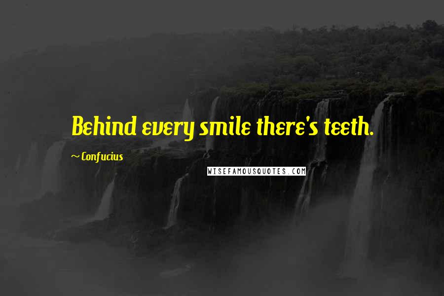 Confucius Quotes: Behind every smile there's teeth.