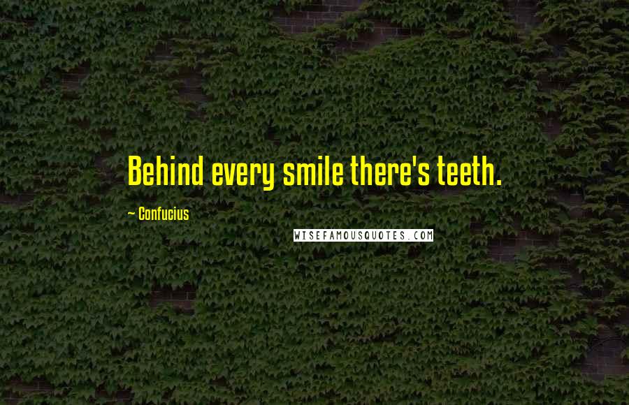 Confucius Quotes: Behind every smile there's teeth.
